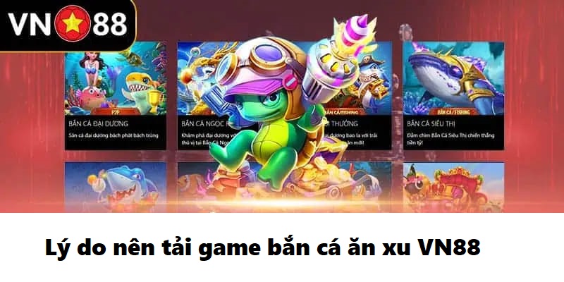 Lý do vì sao nên tải game bắn cá ăn xu VN88