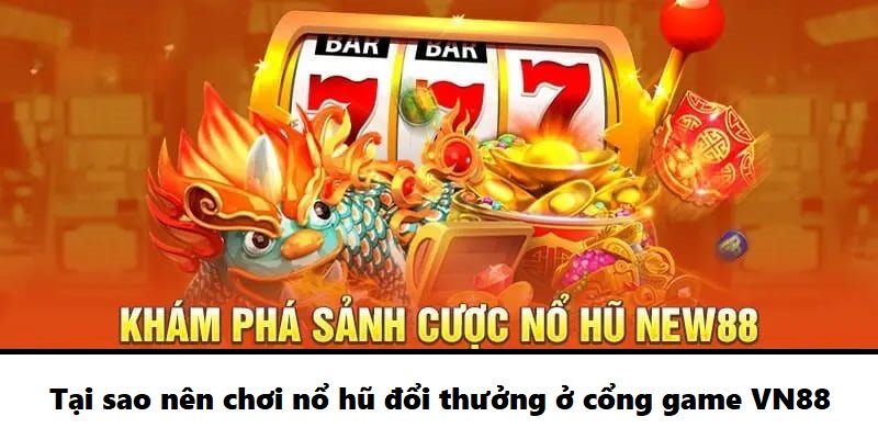 Tại sao nên chơi nổ hũ đổi thưởng ở cổng game VN88